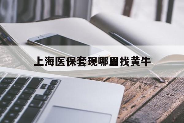 鄂州最新上海医保套现哪里找黄牛方法分析(最方便真实的鄂州上海医保套现电话方法)