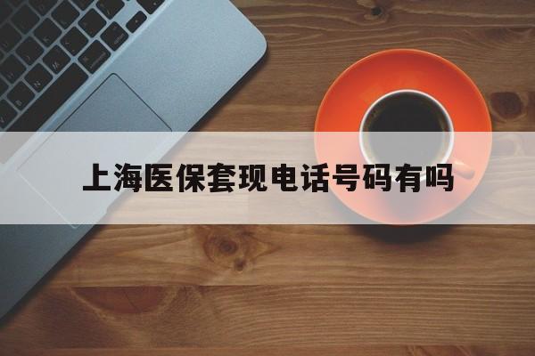 鄂州最新上海医保套现电话号码有吗方法分析(最方便真实的鄂州上海医保卡能套现的地方吗电话方法)