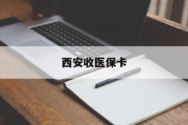 鄂州最新西安收医保卡方法分析(最方便真实的鄂州西安收医保卡的电话方法)