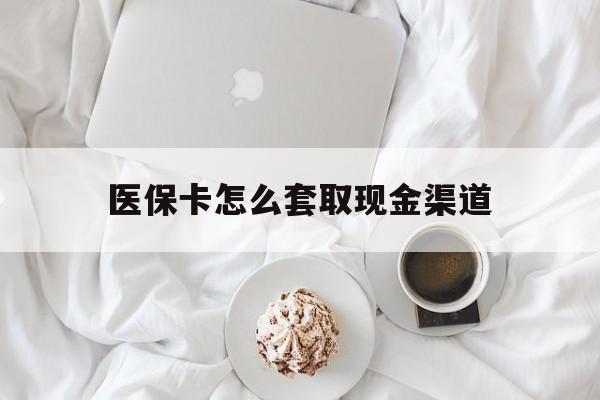 鄂州最新医保卡怎么套取现金渠道方法分析(最方便真实的鄂州医保卡怎么套取现金渠道里的钱方法)